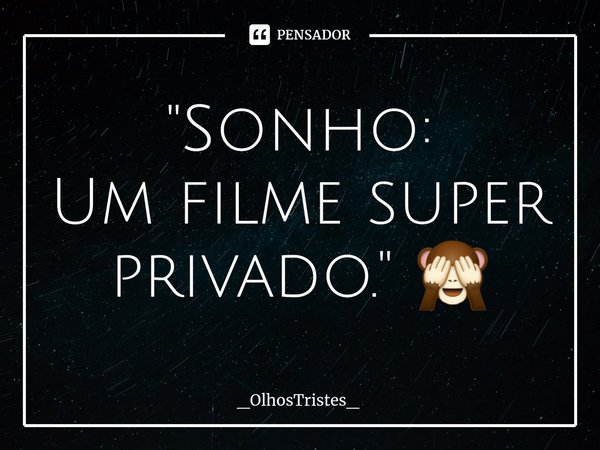 ⁠"Sonho:
Um filme super privado." 🙈... Frase de _OlhosTristes_.