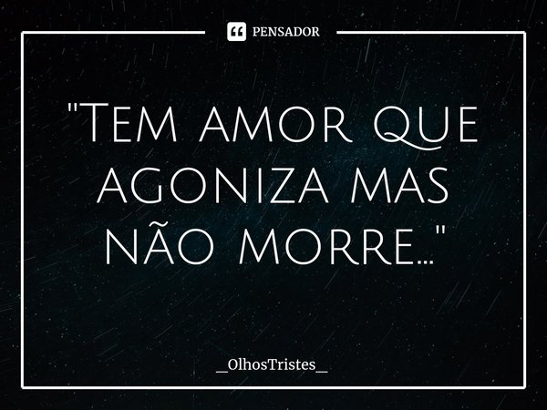 ⁠"Tem amor que agoniza mas
não morre..."... Frase de _OlhosTristes_.