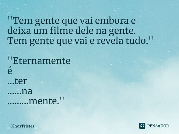 ⁠"Tem gente que vai embora e
deixa um filme dele na gente.
Tem gente que vai e revela tudo." "Eternamente
é
...ter
......na
.........mente."... Frase de _OlhosTristes_.