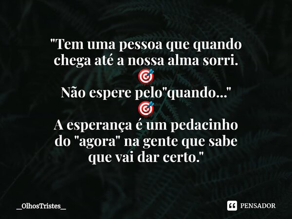 ⁠"Tem uma pessoa que quando chega até a nossa alma sorri. 🎯 Não espere pelo "quando..." 🎯 A esperança é um pedacinho do "agora" na gent... Frase de _OlhosTristes_.