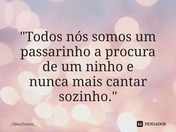 ⁠
"Todos nós somos um passarinho a procura
de um ninho e
nunca mais cantar sozinho."... Frase de _OlhosTristes_.