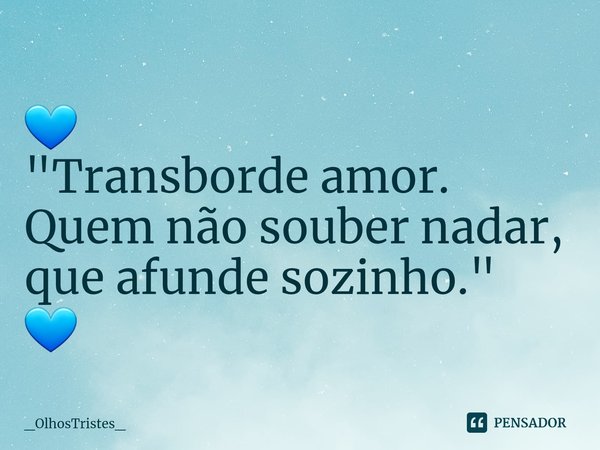 ⁠ 💙
"Transborde amor.
Quem não souber nadar,
que afunde sozinho." 💙... Frase de _OlhosTristes_.