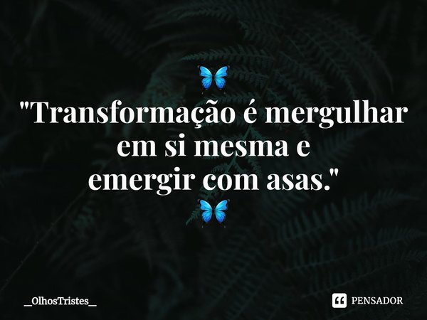 ⁠🦋
"Transformação é mergulhar
em si mesma e
emergir com asas."
🦋... Frase de _OlhosTristes_.
