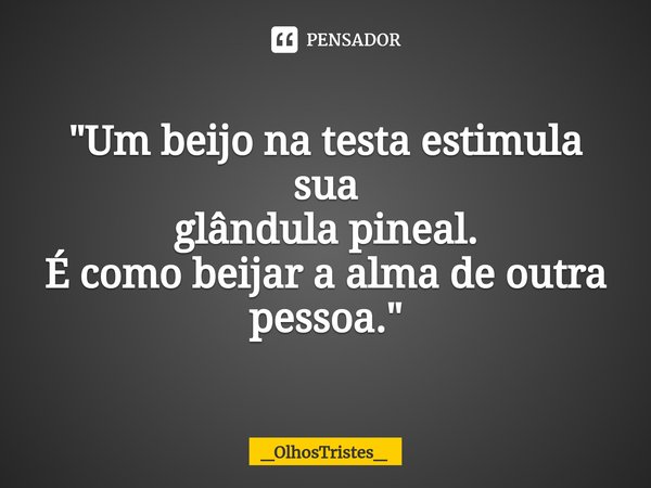 ⁠"Um beijo na testa estimula sua
glândula pineal.
É como beijar a alma de outra pessoa."... Frase de _OlhosTristes_.