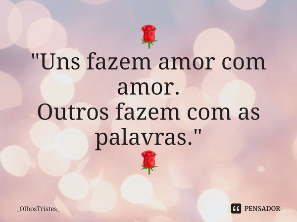 ⁠🌹
"Uns fazem amor com amor.
Outros fazem com as palavras."
🌹... Frase de _OlhosTristes_.