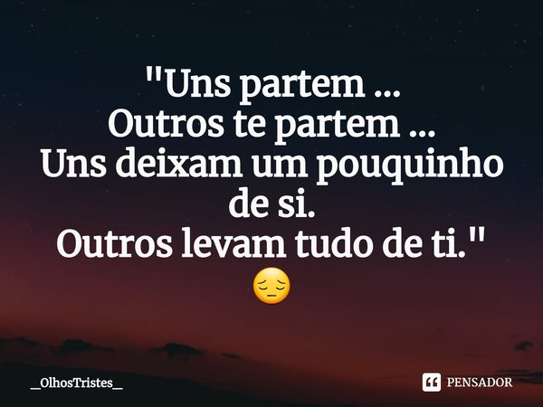 ⁠"Uns partem ...
Outros te partem ...
Uns deixam um pouquinho
de si.
Outros levam tudo de ti."
😔... Frase de _OlhosTristes_.