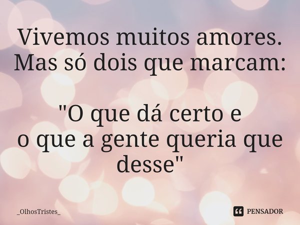 ⁠Vivemos muitos amores.
Mas só dois que marcam: "O que dá certo e
o que a gente queria que desse"... Frase de _OlhosTristes_.