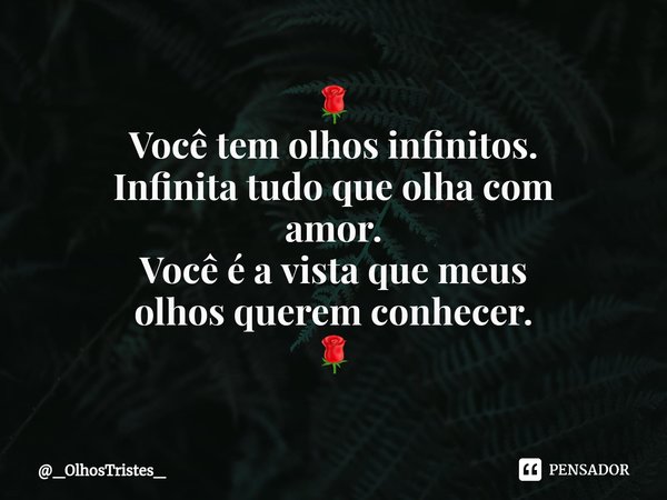 ⁠🌹
Você tem olhos infinitos.
Infinita tudo que olha com
amor.
Você é a vista que meus
olhos querem conhecer.
🌹... Frase de _OlhosTristes_.