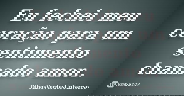 Eu fechei meu coração para um sentimento chamado amor.... Frase de OlhosVerdesUniverso.