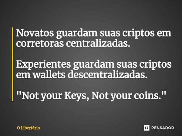 Novatos guardam suas criptos em corretoras centralizadas. Experientes guardam suas criptos em wallets descentralizadas. "Not your Keys, Not your coins.&quo... Frase de O Libertário.
