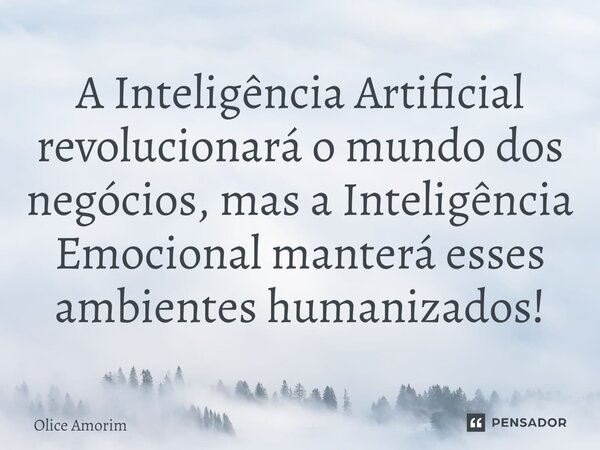 A Inteligência Artificial revolucionará o mundo dos negócios, mas a Inteligência Emocional manterá esses ambientes humanizados!... Frase de Olice Amorim.