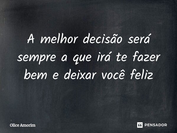 ⁠A melhor decisão será sempre a que irá te fazer bem e deixar você feliz... Frase de Olice Amorim.