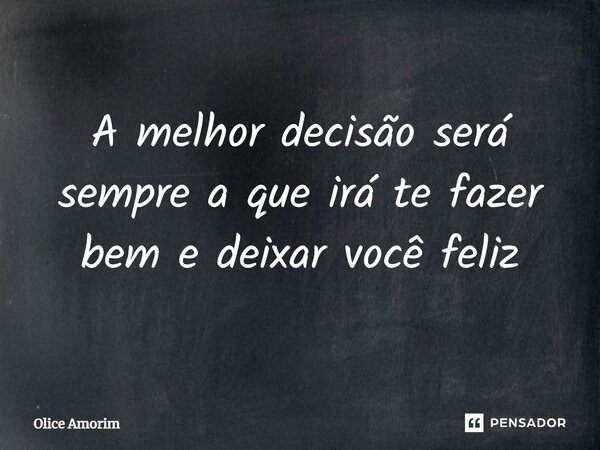 ⁠A melhor decisão será sempre a que irá te fazer bem e deixar você feliz... Frase de Olice Amorim.