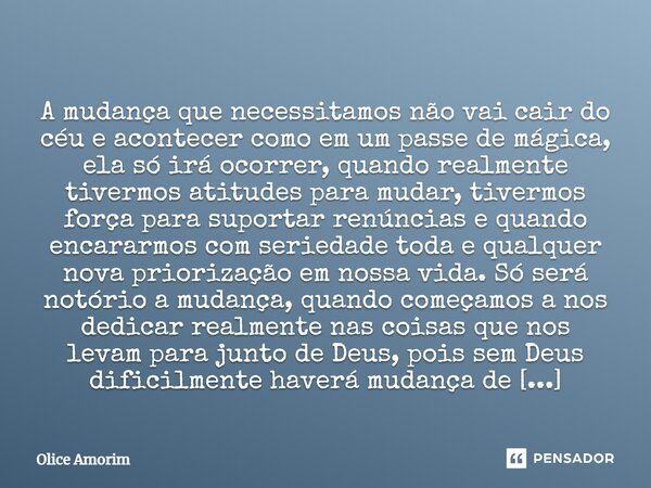 ⁠ A mudança que necessitamos não vai cair do céu e acontecer como em um passe de mágica, ela só irá ocorrer, quando realmente tivermos atitudes para mudar, tive... Frase de Olice Amorim.