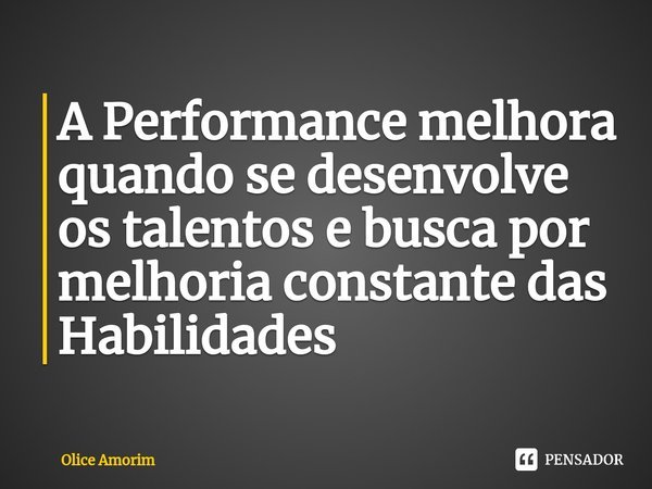 ⁠A Performance melhora quando se desenvolve os talentos e busca por melhoria constante das Habilidades... Frase de Olice Amorim.