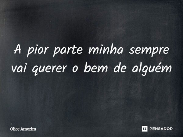 ⁠A pior parte minha sempre vai querer o bem de alguém... Frase de Olice Amorim.