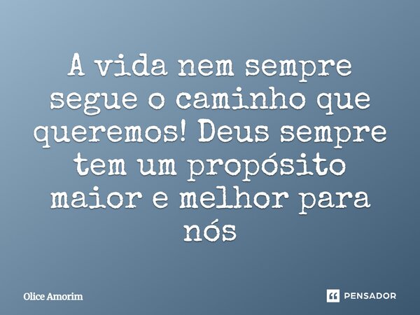 ⁠A vida nem sempre segue o caminho que queremos! Deus sempre tem um propósito maior e melhor para nós... Frase de Olice Amorim.