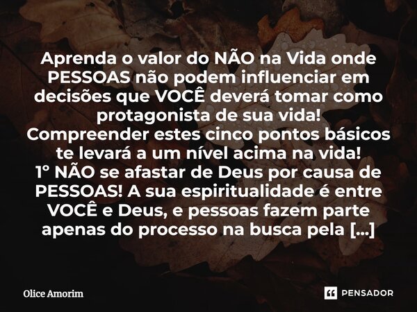 ⁠Aprenda o valor do NÃO na Vida onde PESSOAS não podem influenciar em decisões que VOCÊ deverá tomar como protagonista de sua vida! Compreender estes cinco pont... Frase de Olice Amorim.