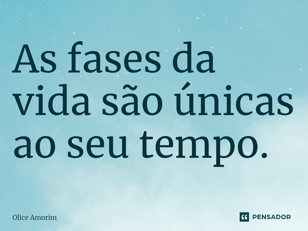 ⁠As fases da vida são únicas ao seu tempo.... Frase de Olice Amorim.
