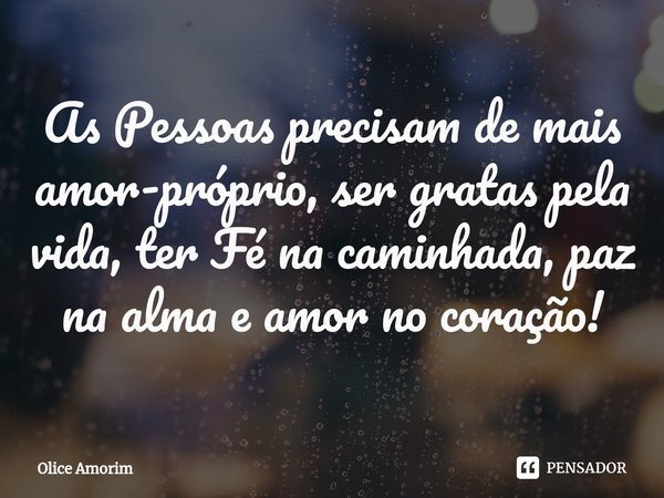 ⁠As Pessoas precisam de mais amor-próprio, ser gratas pela vida, ter Fé na caminhada, paz na alma e amor no coração!... Frase de Olice Amorim.