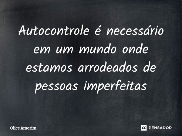 ⁠Autocontrole é necessário em um mundo onde estamos arrodeados de pessoas imperfeitas... Frase de Olice Amorim.