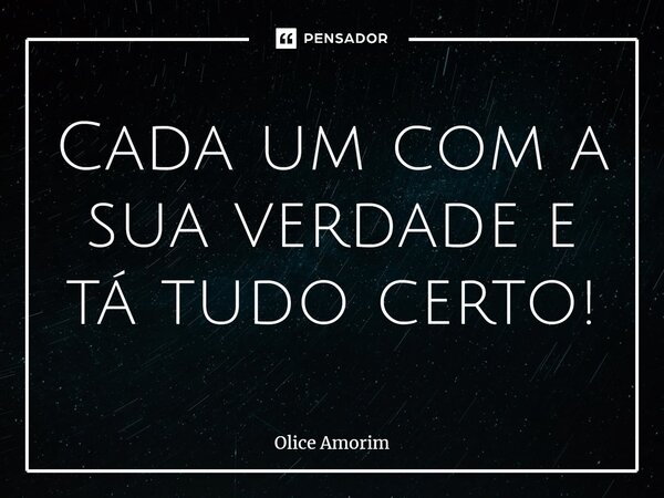 Cada um com a sua verdade e tá tudo certo!⁠... Frase de Olice Amorim.