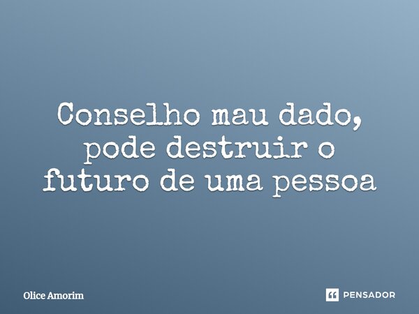 ⁠Conselho mau dado, pode destruir o futuro de uma pessoa... Frase de Olice Amorim.