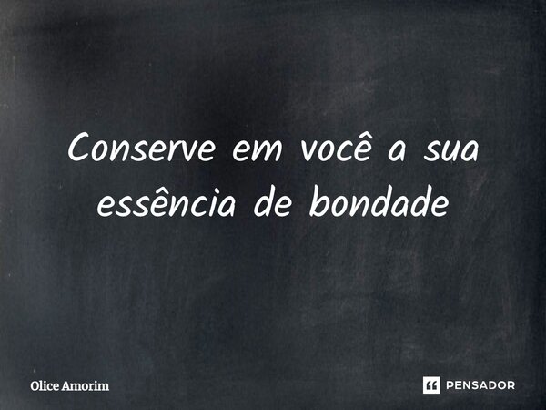 ⁠Conserve em você a sua essência de bondade... Frase de Olice Amorim.