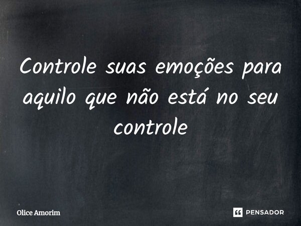 ⁠Controle suas emoções para aquilo que não está no seu controle... Frase de Olice Amorim.