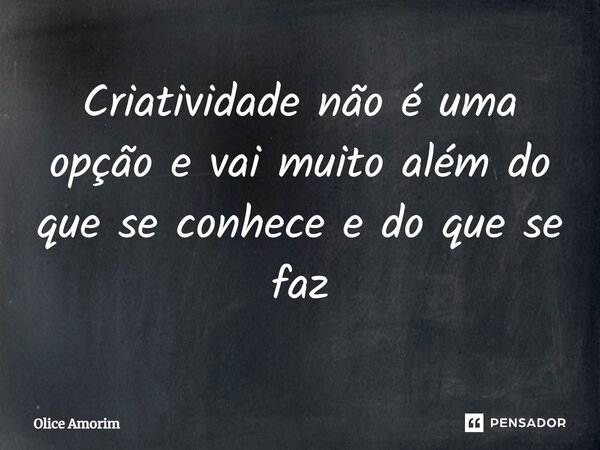 ⁠Criatividade não é uma opção e vai muito além do que se conhece e do que se faz... Frase de Olice Amorim.