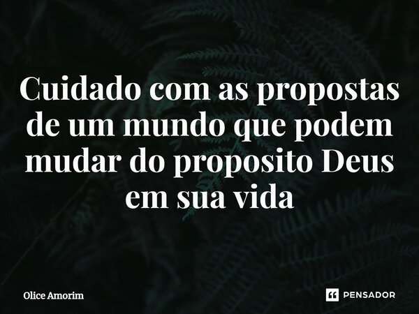 ⁠Cuidado com as propostas de um mundo que podem mudar do proposito Deus em sua vida... Frase de Olice Amorim.