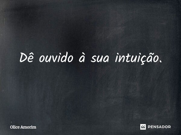 ⁠Dê ouvido à sua intuição.... Frase de Olice Amorim.