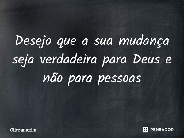 ⁠Desejo que a sua mudança seja verdadeira para Deus e não para pessoas... Frase de Olice Amorim.