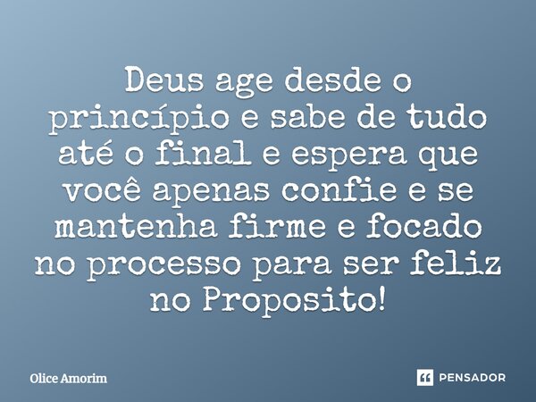⁠Deus age desde o princípio e sabe de tudo até o final e espera que você apenas confie e se mantenha firme e focado no processo para ser feliz no Proposito!... Frase de Olice Amorim.