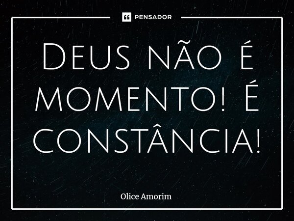 ⁠Deus não é momento! É constância!... Frase de Olice Amorim.