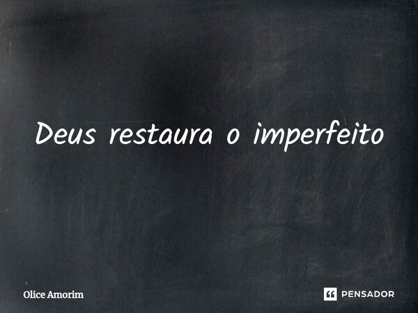 ⁠Deus restaura o imperfeito... Frase de Olice Amorim.