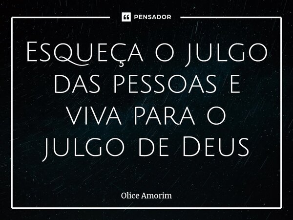 ⁠Esqueça o julgo das pessoas e viva para o julgo de Deus... Frase de Olice Amorim.