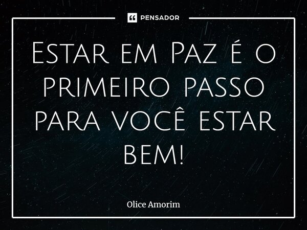 ⁠Estar em Paz é o primeiro passo para você estar bem!... Frase de Olice Amorim.