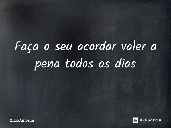 ⁠Faça o seu acordar valer a pena todos os dias... Frase de Olice Amorim.