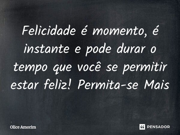 ⁠Felicidade é momento, é instante e pode durar o tempo que você se permitir estar feliz! Permita-se Mais... Frase de Olice Amorim.