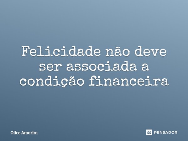 ⁠Felicidade não deve ser associada a condição financeira... Frase de Olice Amorim.