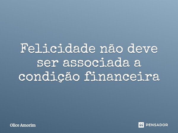 ⁠Felicidade não deve ser associada a condição financeira... Frase de Olice Amorim.