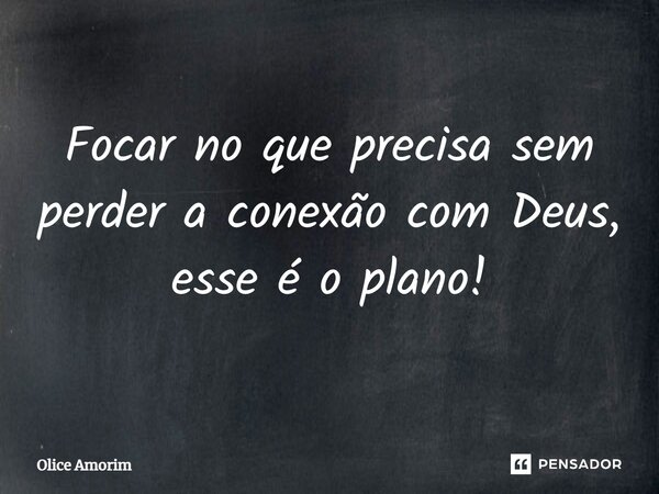 ⁠Focar no que precisa sem perder a conexão com Deus, esse é o plano!... Frase de Olice Amorim.