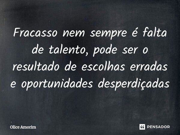 ⁠Fracasso nem sempre é falta de talento, pode ser o resultado de escolhas erradas e oportunidades desperdiçadas... Frase de Olice Amorim.
