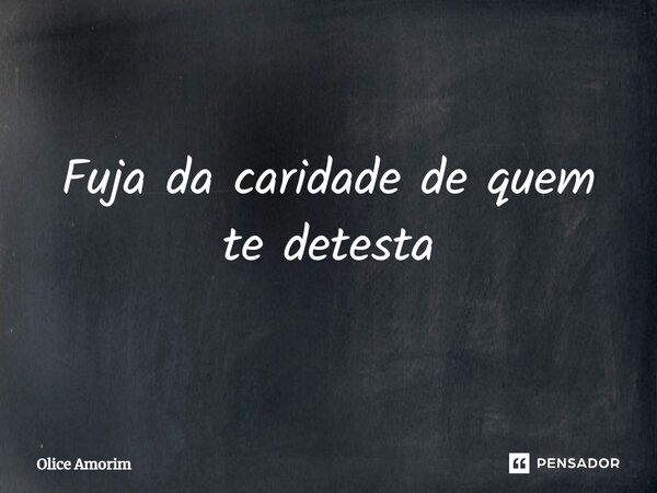 Fuja da caridade de quem te detesta⁠... Frase de Olice Amorim.