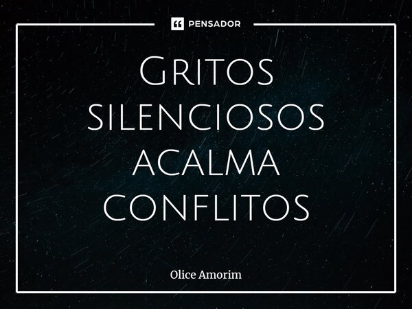 ⁠Gritos silenciosos acalma conflitos... Frase de Olice Amorim.