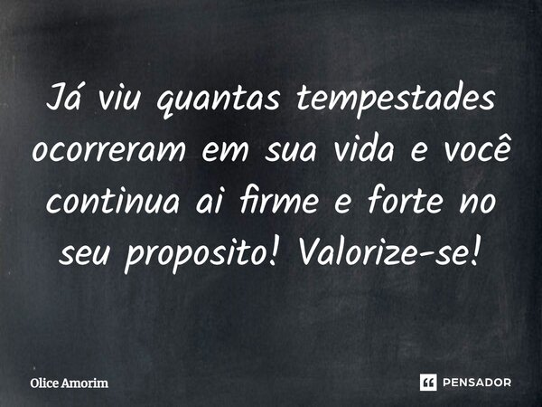 Já viu quantas tempestades ocorreram em sua vida e você continua ai firme e forte no seu proposito!⁠ Valorize-se!... Frase de Olice Amorim.