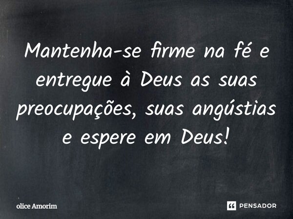 Mantenha-se firme na fé e entregue à Deus as suas preocupações, suas angústias e espere em Deus!... Frase de Olice Amorim.