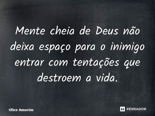 ⁠Mente cheia de Deus não deixa espaço para o inimigo entrar com tentações que destroem a vida.... Frase de Olice Amorim.