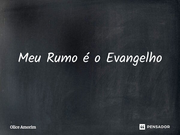 Meu Rumo é o Evangelho... Frase de Olice Amorim.